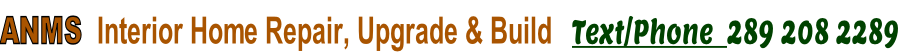 ANMS  Interior Home Repair, Upgrade & Build   Text/Phone  289 208 2289