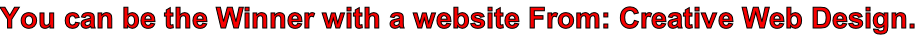 You can be the Winner with a website From: Creative Web Design.